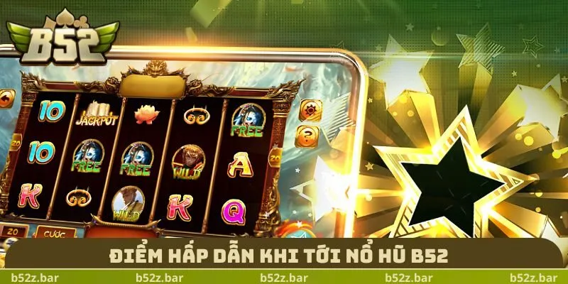 Điểm hấp dẫn khi tới Nổ Hũ B52