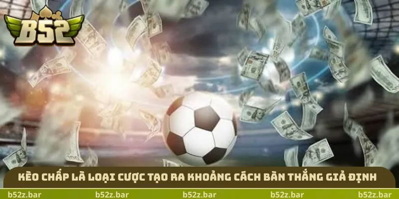 Kèo chấp là loại cược tạo ra khoảng cách bàn thắng giả định