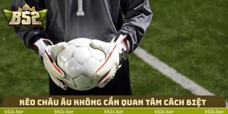 Kèo châu Âu không cần quan tâm cách biệt