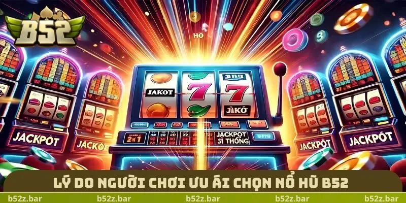 Lý do người chơi ưu ái chọn Nổ Hũ B52