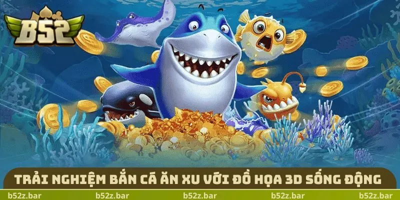 Trải nghiệm bắn cá ăn xu với đồ họa 3D sống động