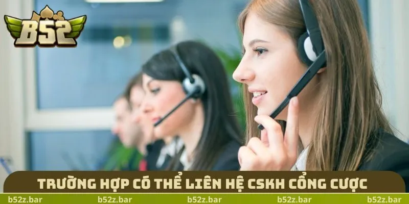 Trường hợp có thể liên hệ CSKH cổng cược